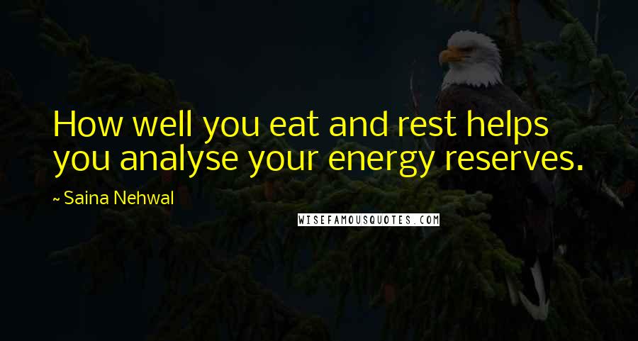 Saina Nehwal Quotes: How well you eat and rest helps you analyse your energy reserves.