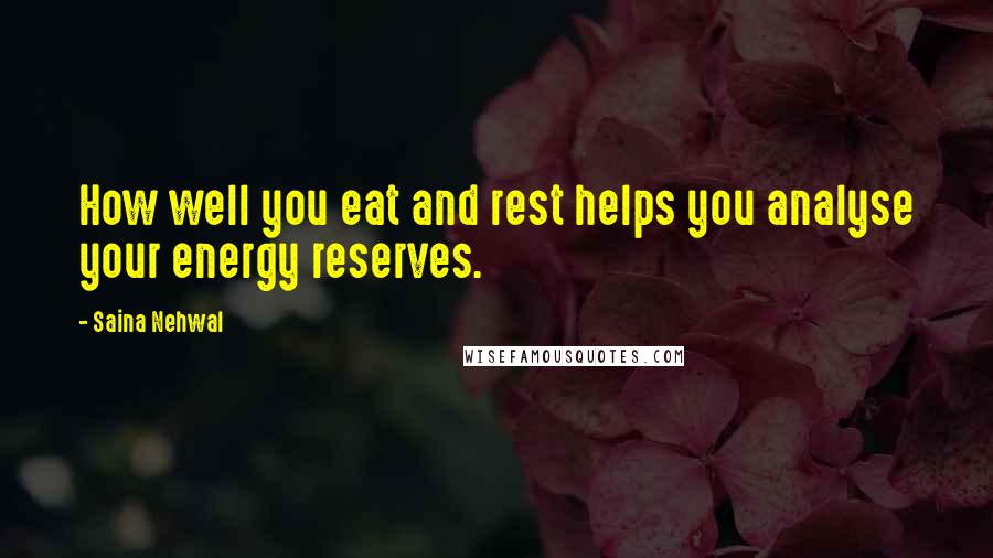 Saina Nehwal Quotes: How well you eat and rest helps you analyse your energy reserves.