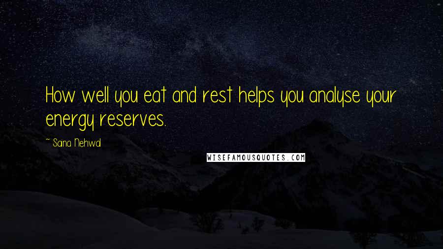 Saina Nehwal Quotes: How well you eat and rest helps you analyse your energy reserves.