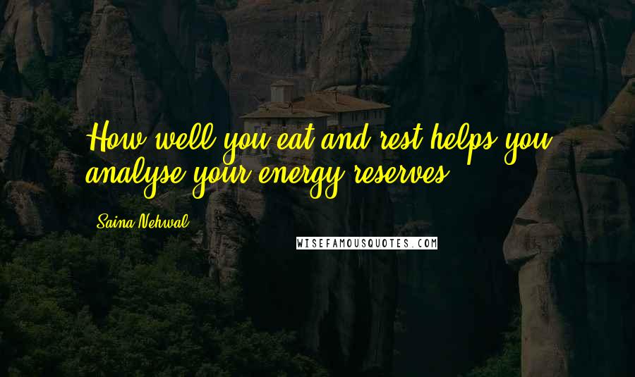 Saina Nehwal Quotes: How well you eat and rest helps you analyse your energy reserves.