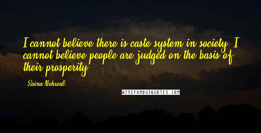 Saina Nehwal Quotes: I cannot believe there is caste system in society; I cannot believe people are judged on the basis of their prosperity.