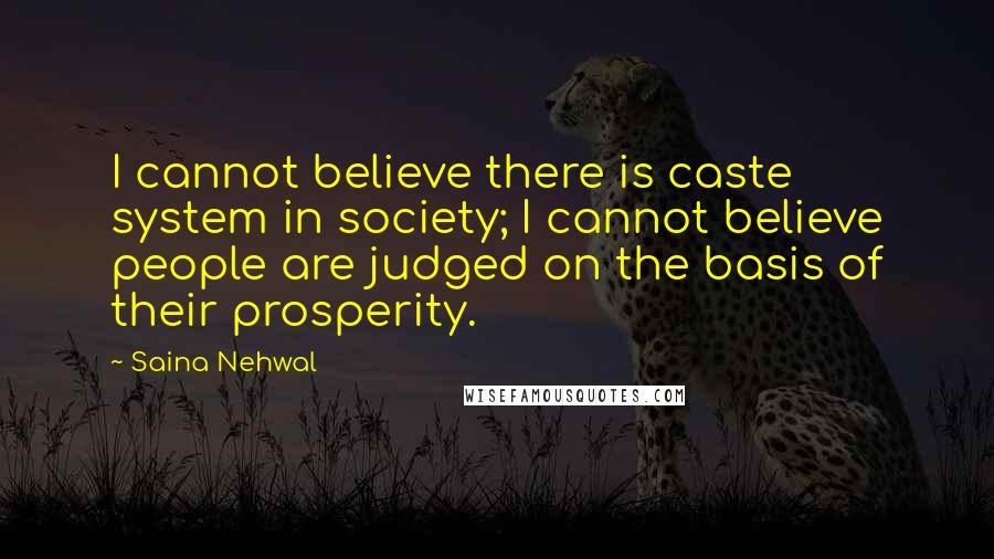 Saina Nehwal Quotes: I cannot believe there is caste system in society; I cannot believe people are judged on the basis of their prosperity.