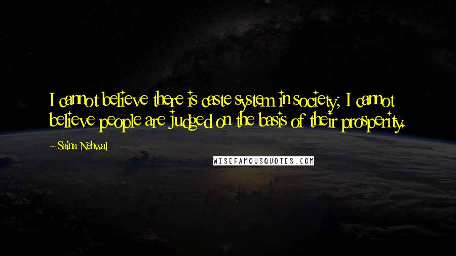 Saina Nehwal Quotes: I cannot believe there is caste system in society; I cannot believe people are judged on the basis of their prosperity.