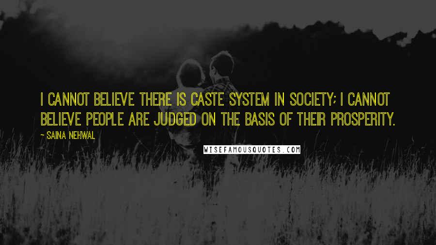 Saina Nehwal Quotes: I cannot believe there is caste system in society; I cannot believe people are judged on the basis of their prosperity.