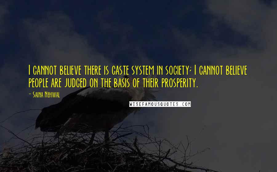 Saina Nehwal Quotes: I cannot believe there is caste system in society; I cannot believe people are judged on the basis of their prosperity.