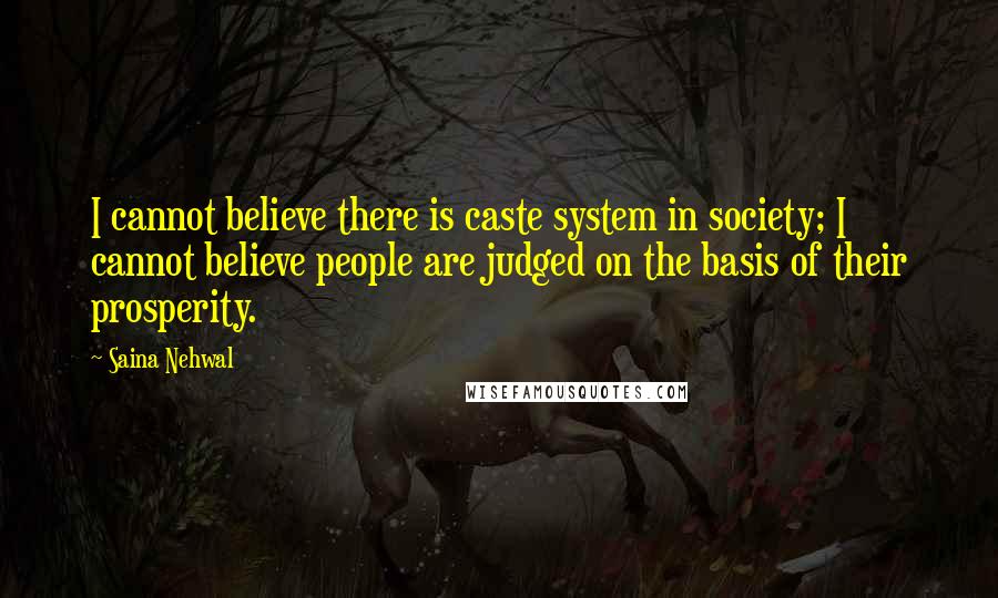 Saina Nehwal Quotes: I cannot believe there is caste system in society; I cannot believe people are judged on the basis of their prosperity.