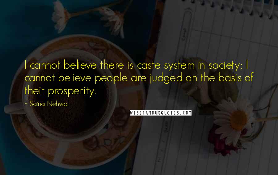 Saina Nehwal Quotes: I cannot believe there is caste system in society; I cannot believe people are judged on the basis of their prosperity.