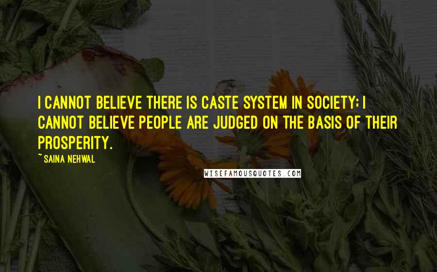 Saina Nehwal Quotes: I cannot believe there is caste system in society; I cannot believe people are judged on the basis of their prosperity.