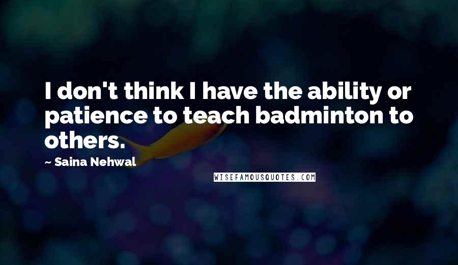Saina Nehwal Quotes: I don't think I have the ability or patience to teach badminton to others.