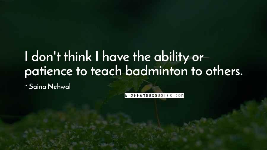 Saina Nehwal Quotes: I don't think I have the ability or patience to teach badminton to others.