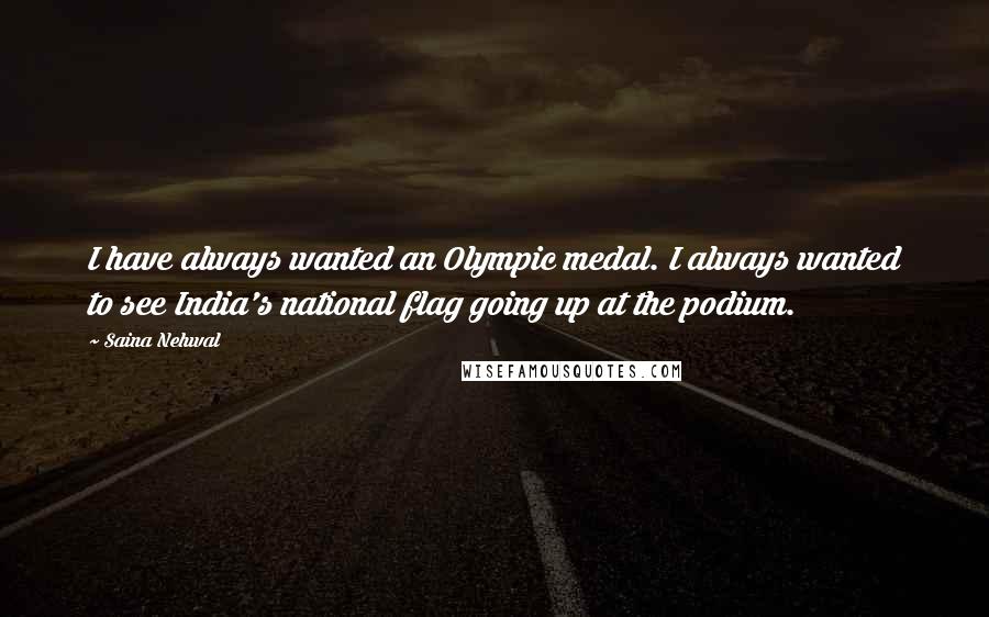 Saina Nehwal Quotes: I have always wanted an Olympic medal. I always wanted to see India's national flag going up at the podium.