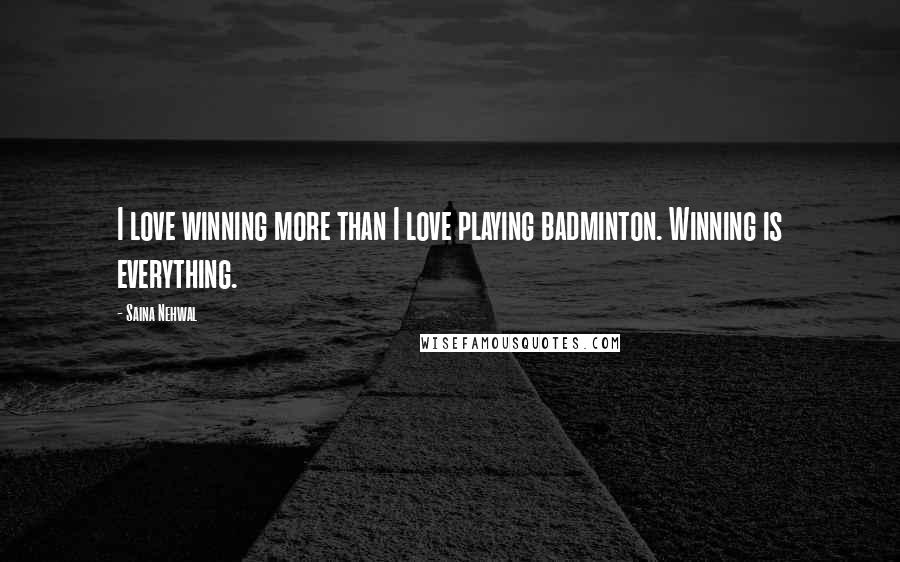 Saina Nehwal Quotes: I love winning more than I love playing badminton. Winning is everything.