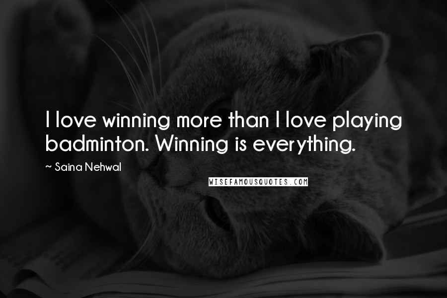 Saina Nehwal Quotes: I love winning more than I love playing badminton. Winning is everything.