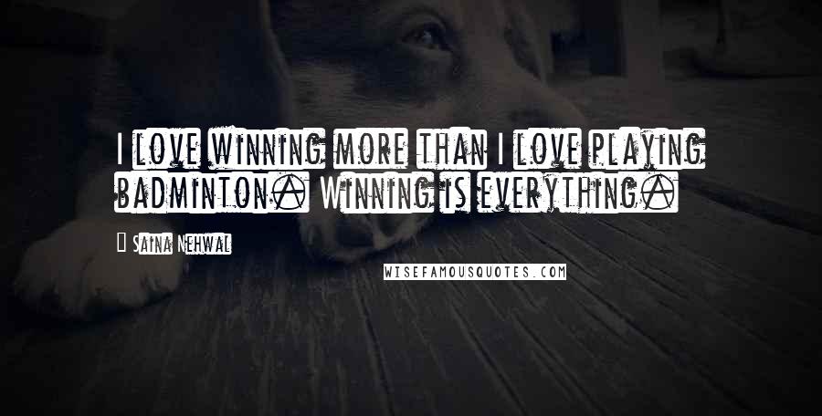 Saina Nehwal Quotes: I love winning more than I love playing badminton. Winning is everything.