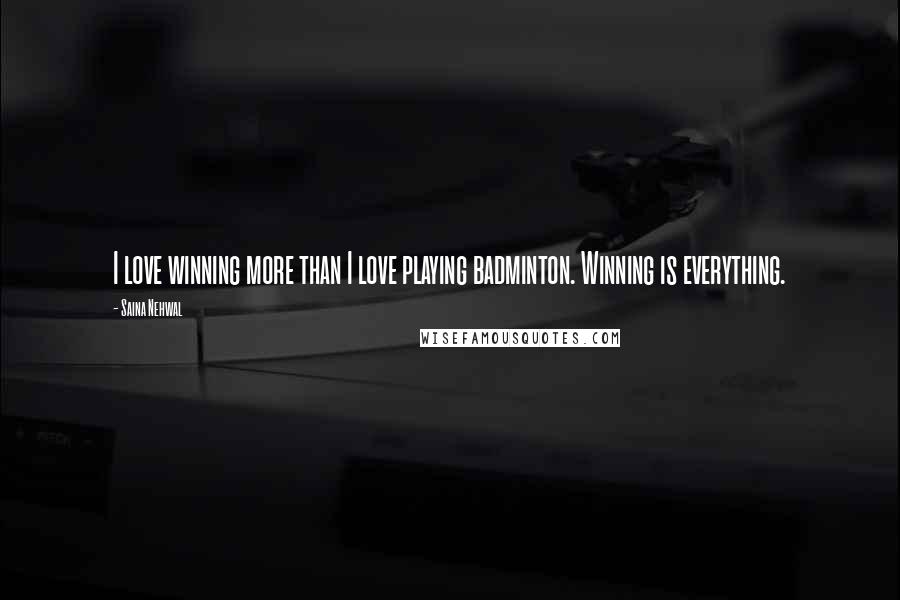 Saina Nehwal Quotes: I love winning more than I love playing badminton. Winning is everything.