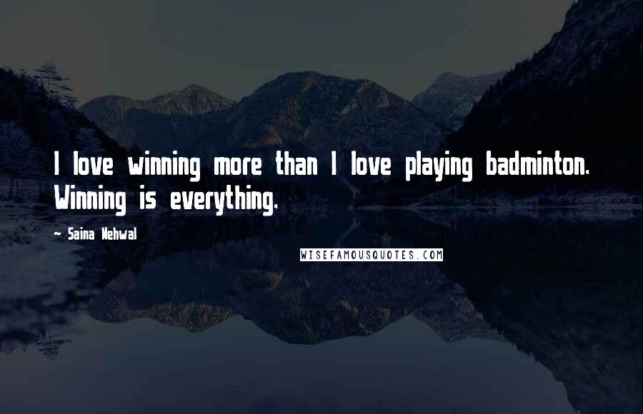 Saina Nehwal Quotes: I love winning more than I love playing badminton. Winning is everything.