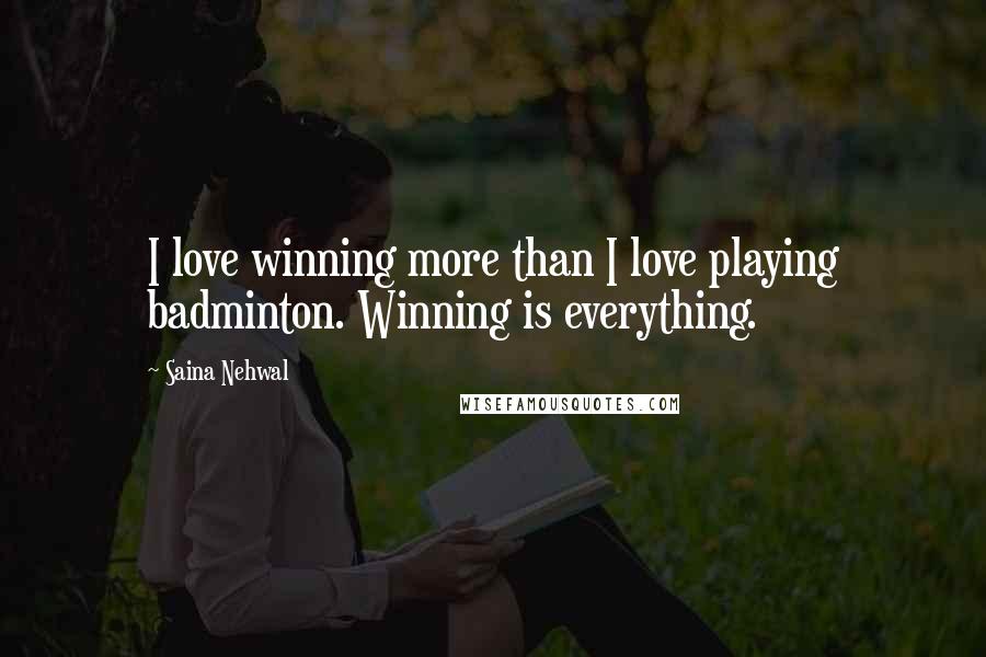 Saina Nehwal Quotes: I love winning more than I love playing badminton. Winning is everything.