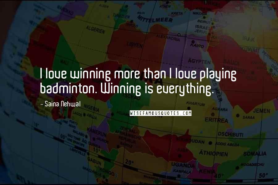 Saina Nehwal Quotes: I love winning more than I love playing badminton. Winning is everything.