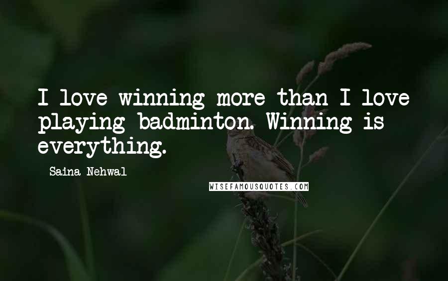 Saina Nehwal Quotes: I love winning more than I love playing badminton. Winning is everything.