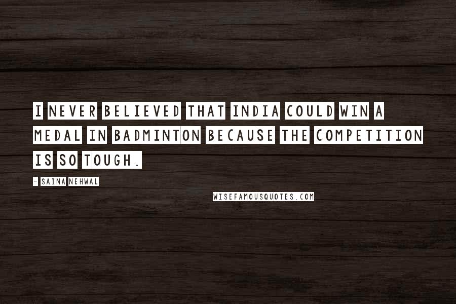 Saina Nehwal Quotes: I never believed that India could win a medal in badminton because the competition is so tough.