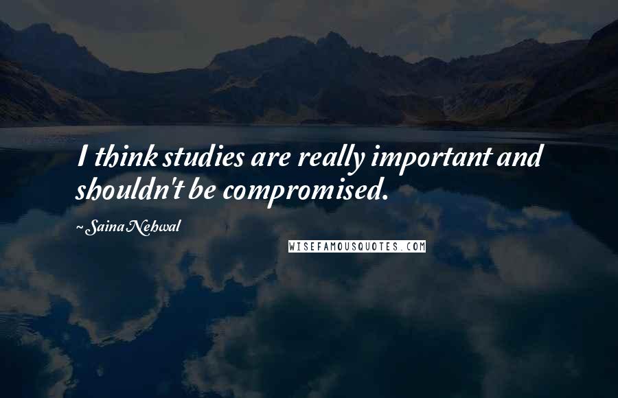 Saina Nehwal Quotes: I think studies are really important and shouldn't be compromised.