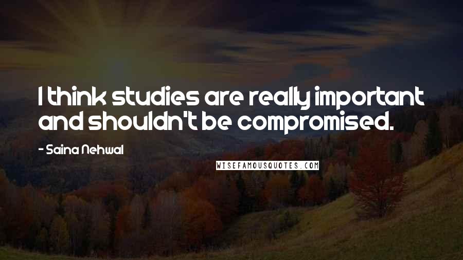 Saina Nehwal Quotes: I think studies are really important and shouldn't be compromised.