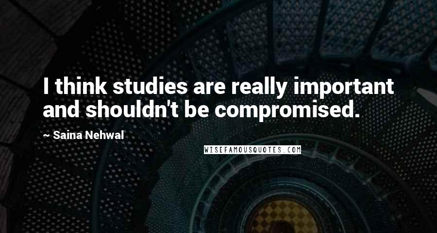 Saina Nehwal Quotes: I think studies are really important and shouldn't be compromised.