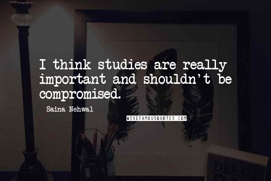 Saina Nehwal Quotes: I think studies are really important and shouldn't be compromised.