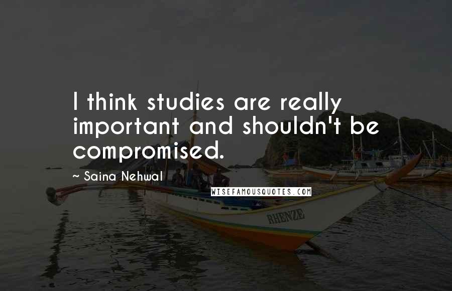 Saina Nehwal Quotes: I think studies are really important and shouldn't be compromised.