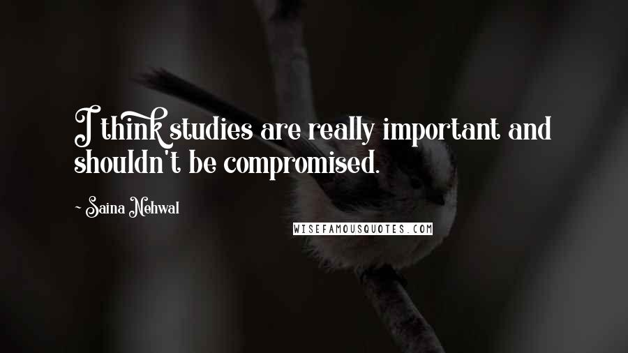 Saina Nehwal Quotes: I think studies are really important and shouldn't be compromised.