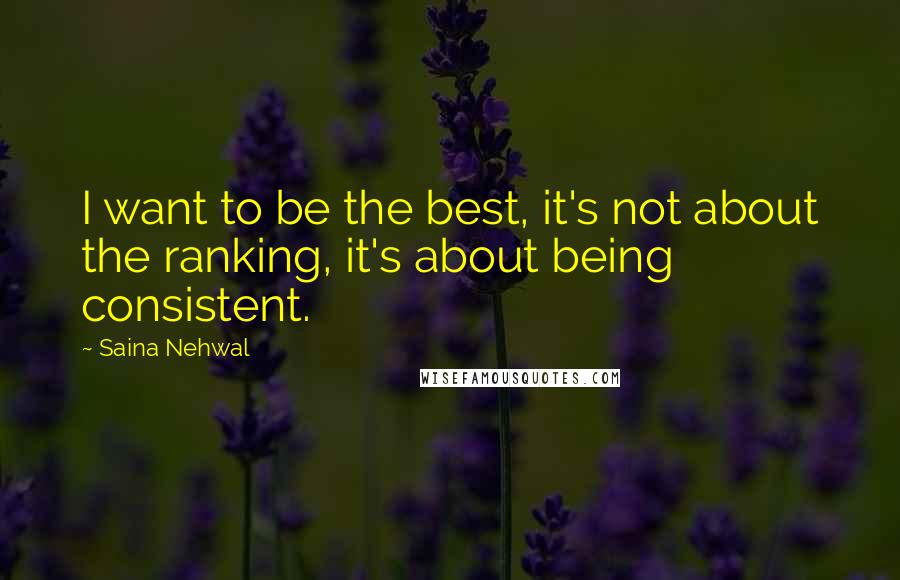 Saina Nehwal Quotes: I want to be the best, it's not about the ranking, it's about being consistent.