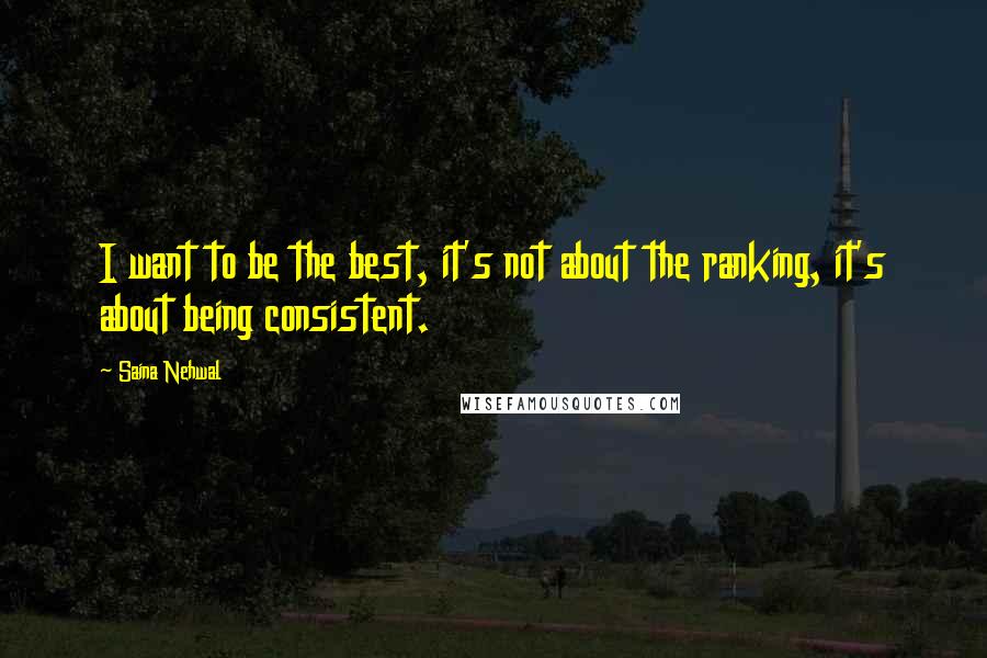 Saina Nehwal Quotes: I want to be the best, it's not about the ranking, it's about being consistent.