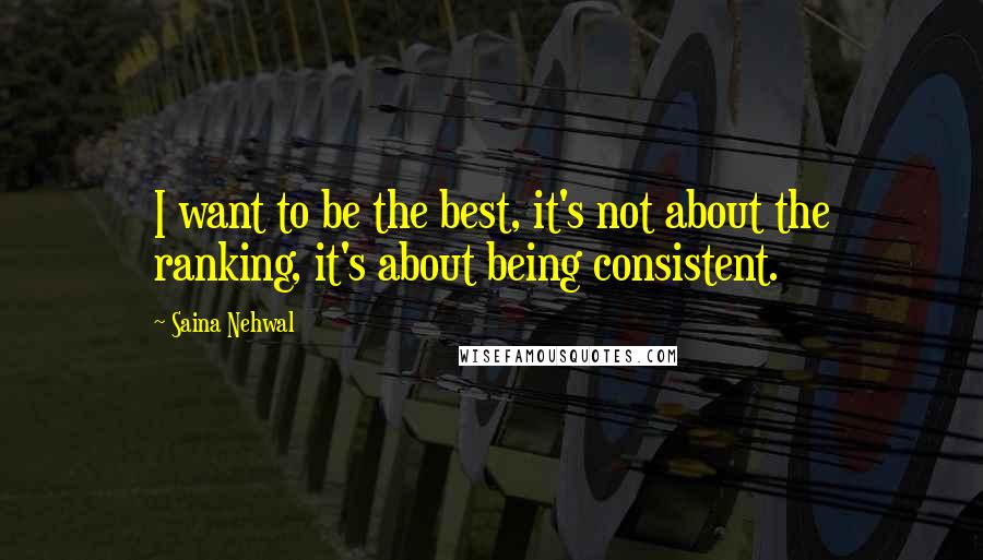 Saina Nehwal Quotes: I want to be the best, it's not about the ranking, it's about being consistent.