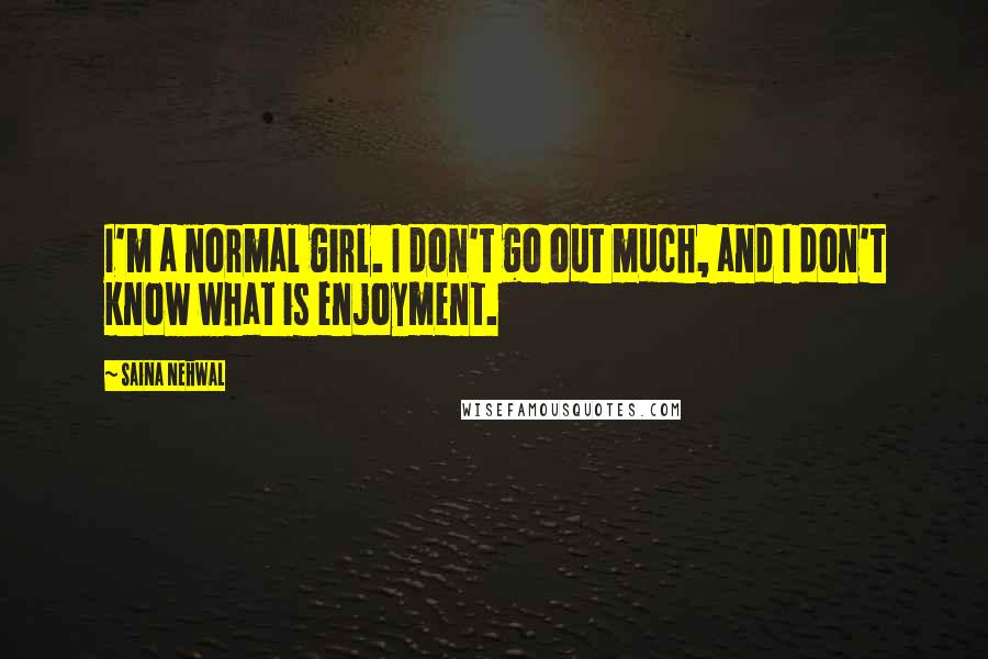 Saina Nehwal Quotes: I'm a normal girl. I don't go out much, and I don't know what is enjoyment.