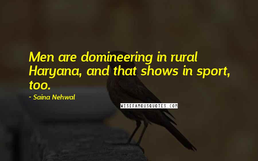 Saina Nehwal Quotes: Men are domineering in rural Haryana, and that shows in sport, too.