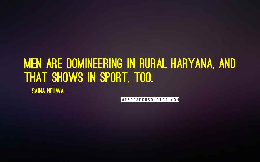 Saina Nehwal Quotes: Men are domineering in rural Haryana, and that shows in sport, too.