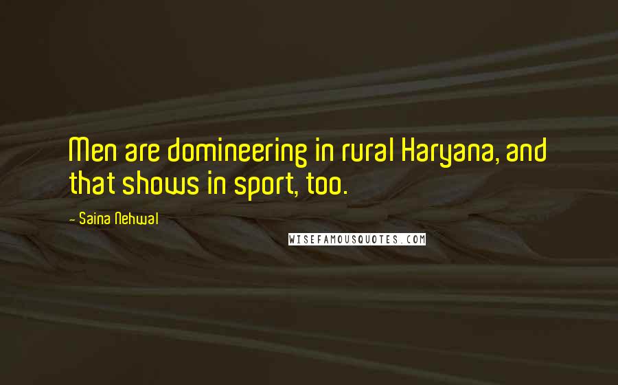 Saina Nehwal Quotes: Men are domineering in rural Haryana, and that shows in sport, too.