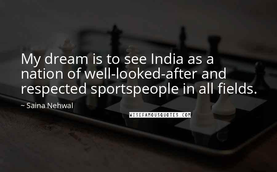 Saina Nehwal Quotes: My dream is to see India as a nation of well-looked-after and respected sportspeople in all fields.