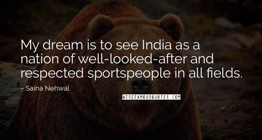 Saina Nehwal Quotes: My dream is to see India as a nation of well-looked-after and respected sportspeople in all fields.