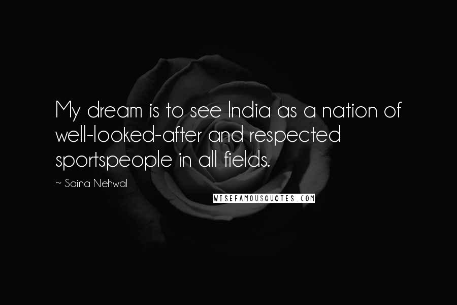 Saina Nehwal Quotes: My dream is to see India as a nation of well-looked-after and respected sportspeople in all fields.