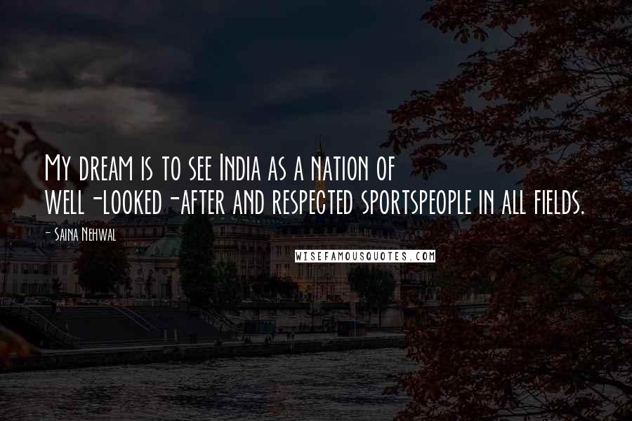 Saina Nehwal Quotes: My dream is to see India as a nation of well-looked-after and respected sportspeople in all fields.