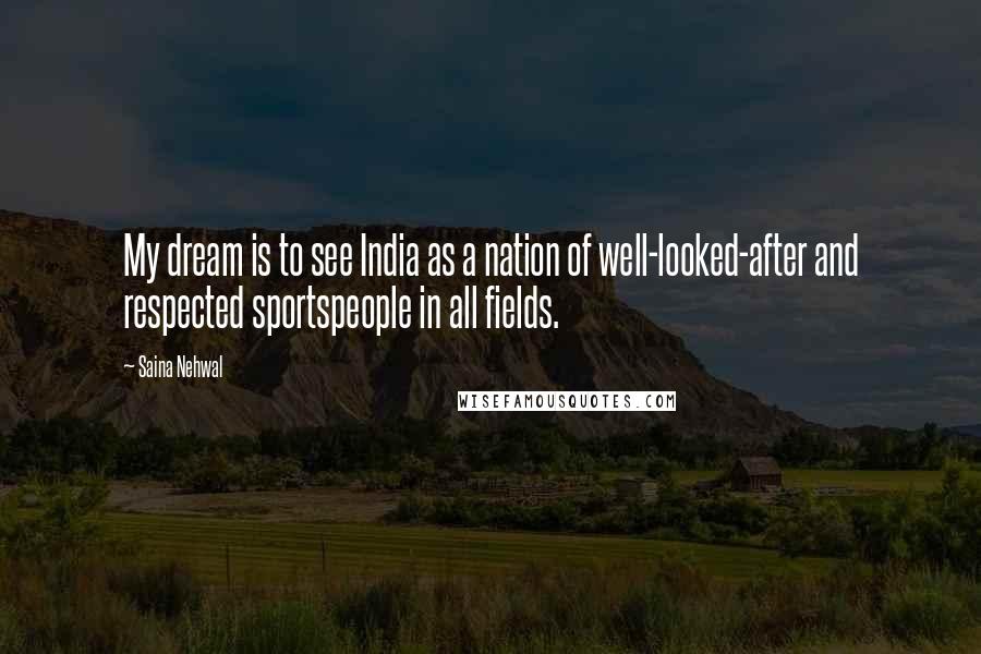 Saina Nehwal Quotes: My dream is to see India as a nation of well-looked-after and respected sportspeople in all fields.