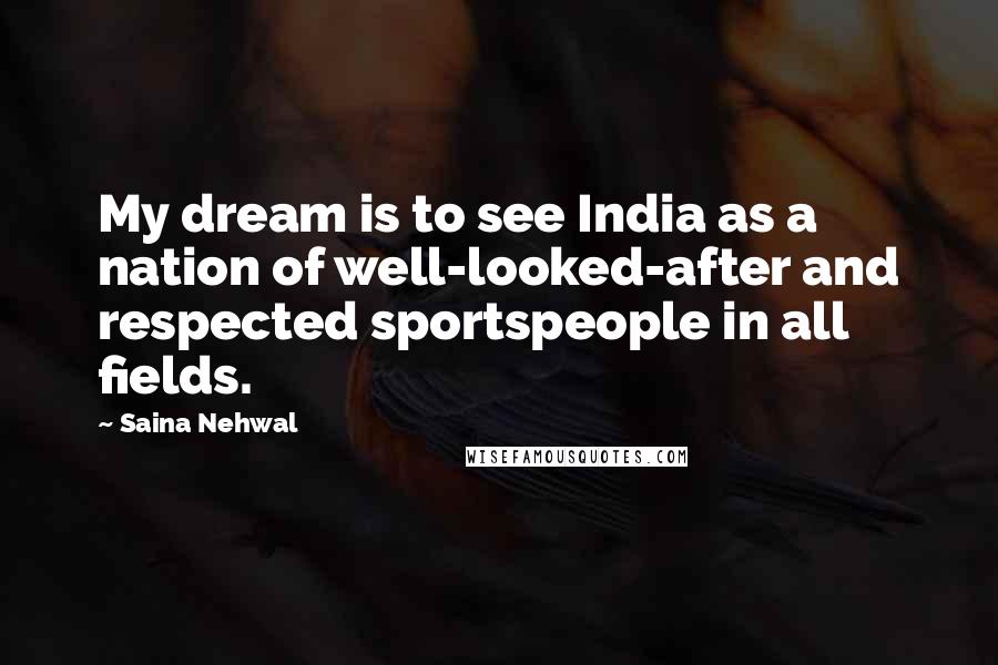 Saina Nehwal Quotes: My dream is to see India as a nation of well-looked-after and respected sportspeople in all fields.