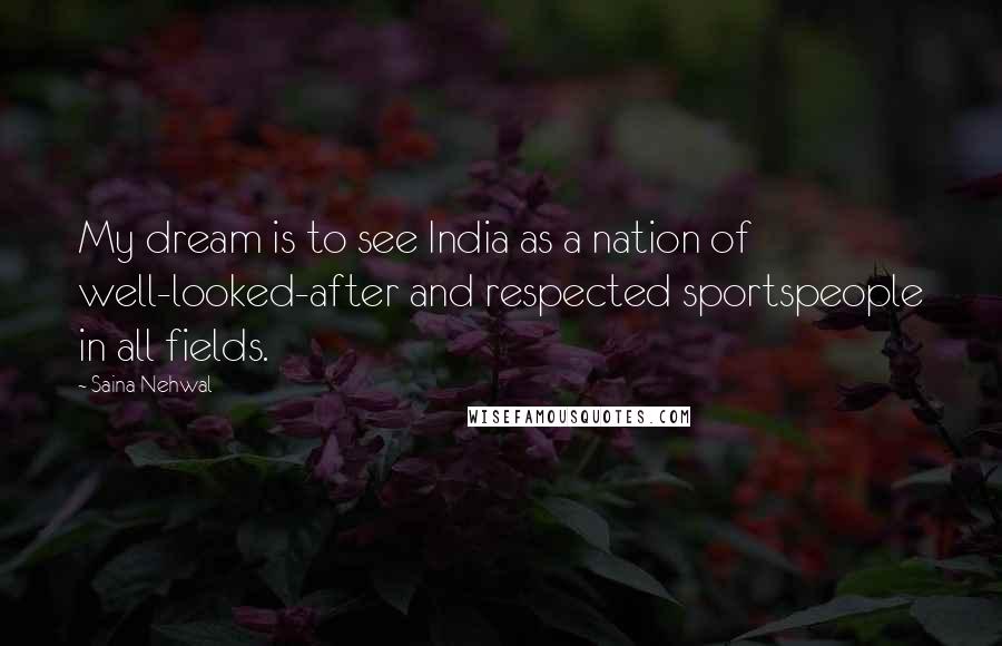 Saina Nehwal Quotes: My dream is to see India as a nation of well-looked-after and respected sportspeople in all fields.