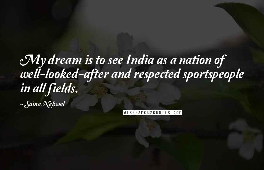 Saina Nehwal Quotes: My dream is to see India as a nation of well-looked-after and respected sportspeople in all fields.