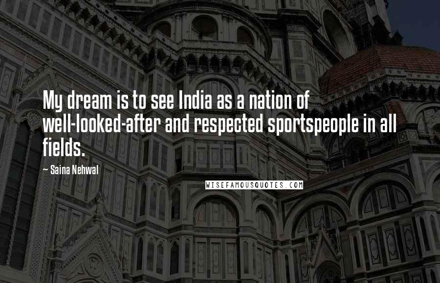 Saina Nehwal Quotes: My dream is to see India as a nation of well-looked-after and respected sportspeople in all fields.