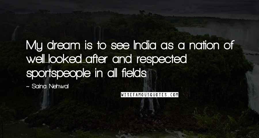 Saina Nehwal Quotes: My dream is to see India as a nation of well-looked-after and respected sportspeople in all fields.