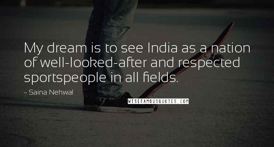 Saina Nehwal Quotes: My dream is to see India as a nation of well-looked-after and respected sportspeople in all fields.