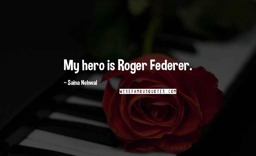 Saina Nehwal Quotes: My hero is Roger Federer.