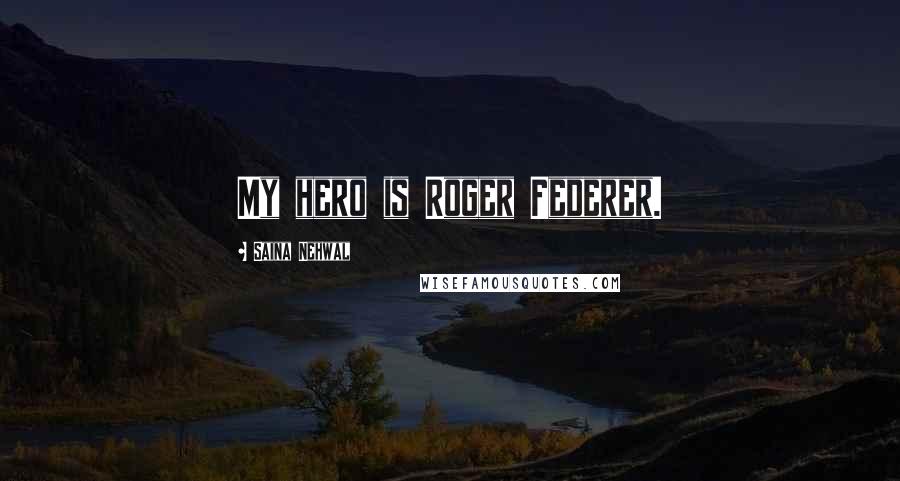 Saina Nehwal Quotes: My hero is Roger Federer.